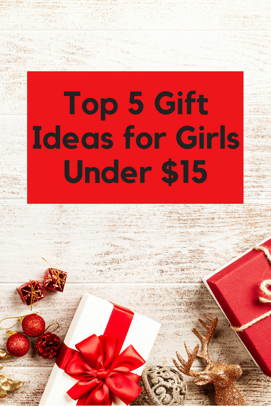 Top 5 Gift Ideas for Girls Under $15